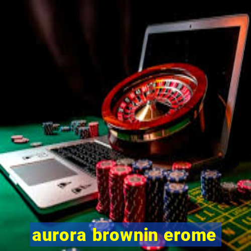 aurora brownin erome