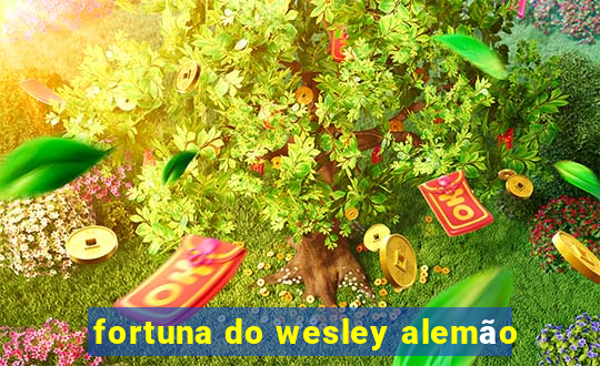 fortuna do wesley alemão