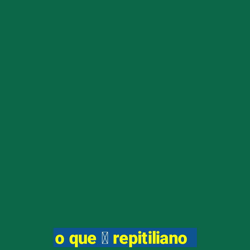 o que 茅 repitiliano