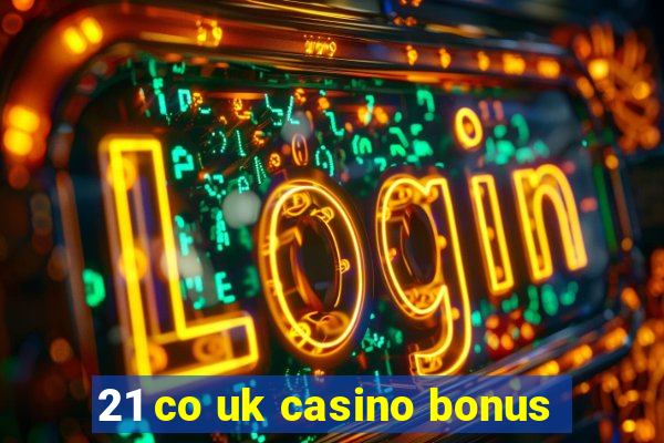 21 co uk casino bonus