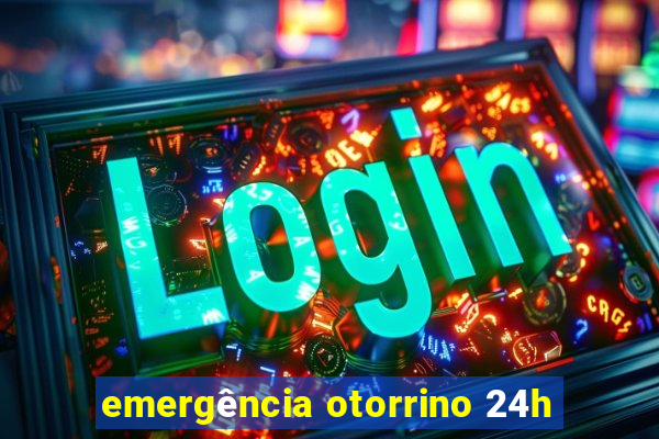 emergência otorrino 24h