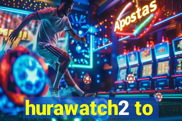 hurawatch2 to