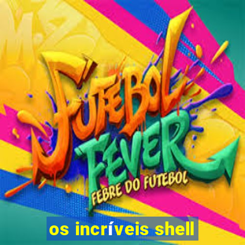 os incríveis shell