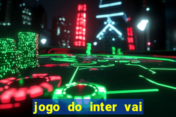 jogo do inter vai passar aonde