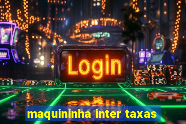 maquininha inter taxas