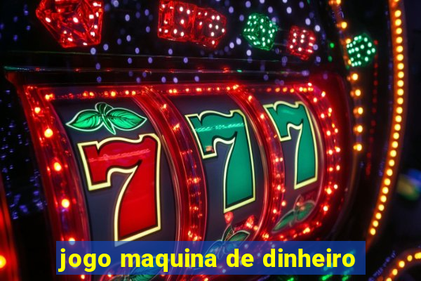 jogo maquina de dinheiro