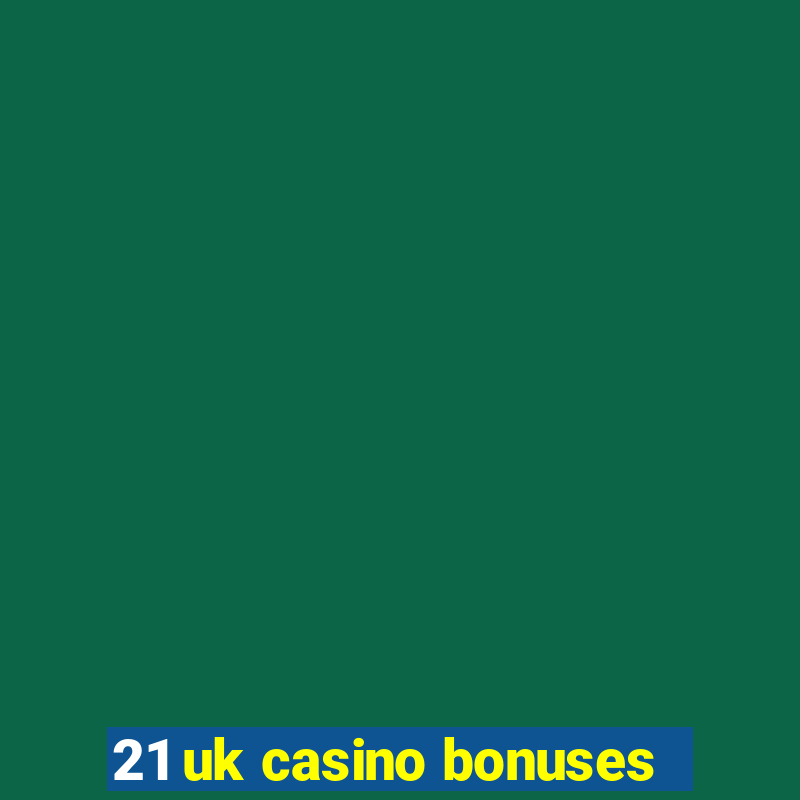 21 uk casino bonuses