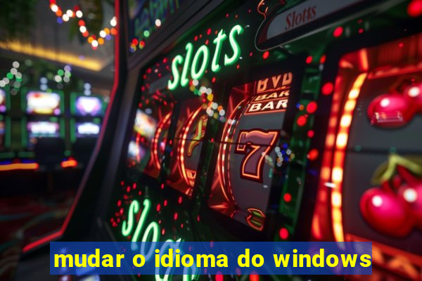 mudar o idioma do windows