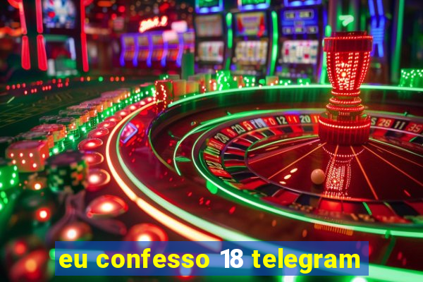 eu confesso 18 telegram