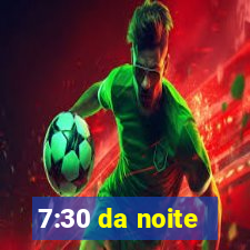 7:30 da noite