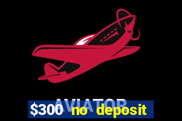 $300 no deposit bonus casino