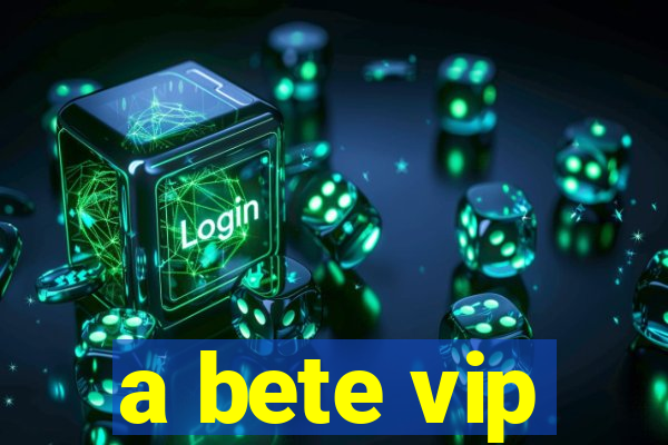 a bete vip