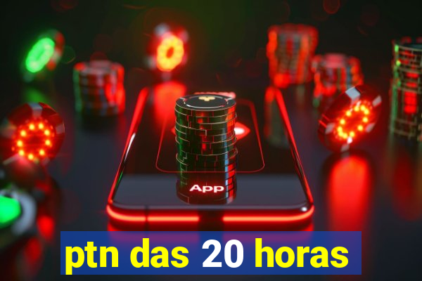 ptn das 20 horas