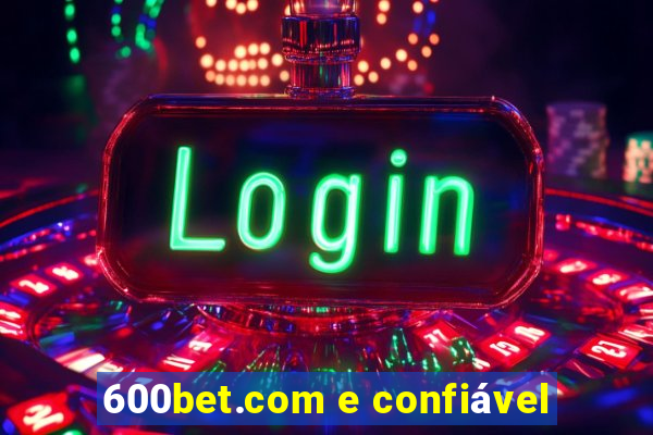 600bet.com e confiável