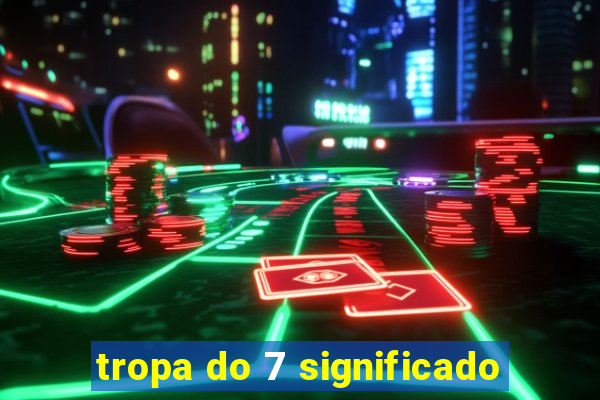 tropa do 7 significado