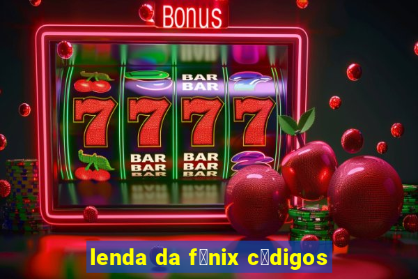 lenda da f锚nix c贸digos