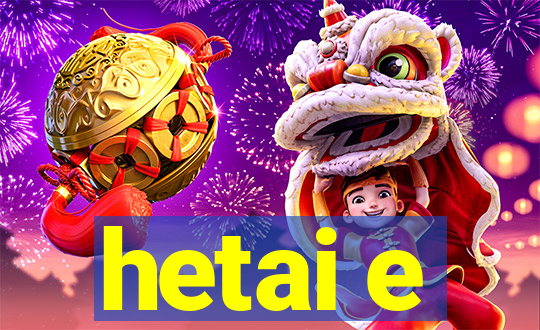 hetai e