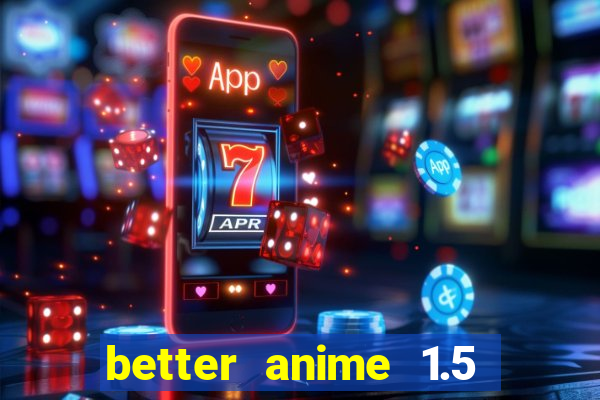 better anime 1.5 apk download