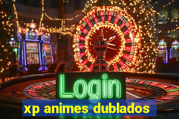 xp animes dublados