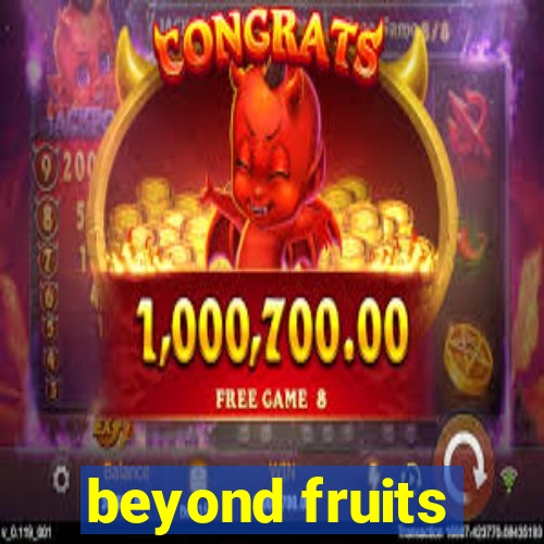 beyond fruits