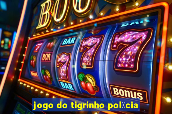 jogo do tigrinho pol铆cia