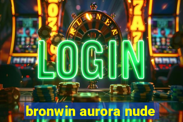 bronwin aurora nude