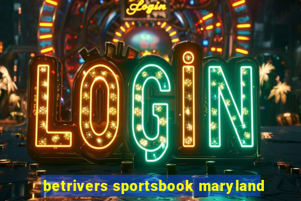 betrivers sportsbook maryland