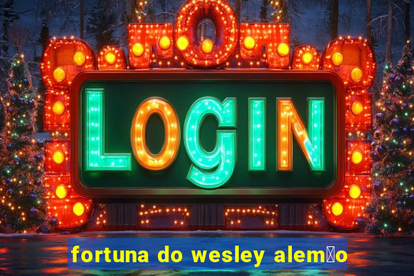 fortuna do wesley alem茫o