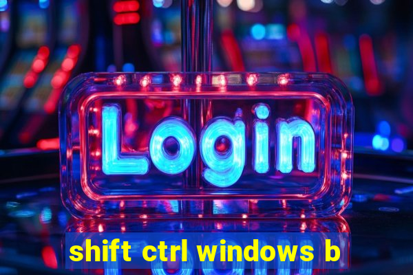 shift ctrl windows b