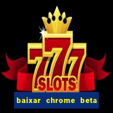 baixar chrome beta para pc