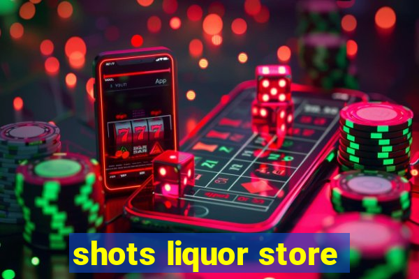 shots liquor store