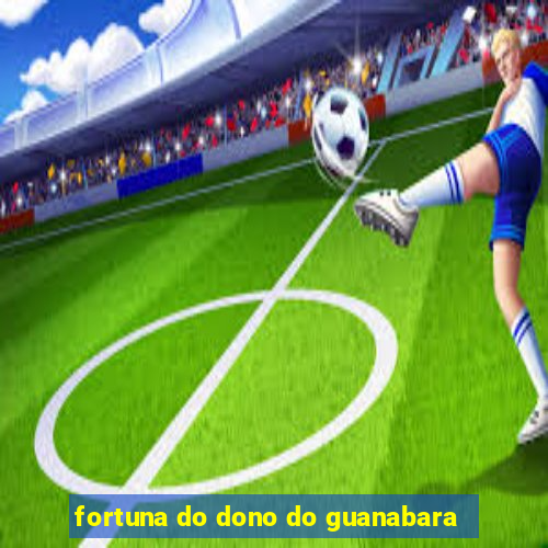 fortuna do dono do guanabara