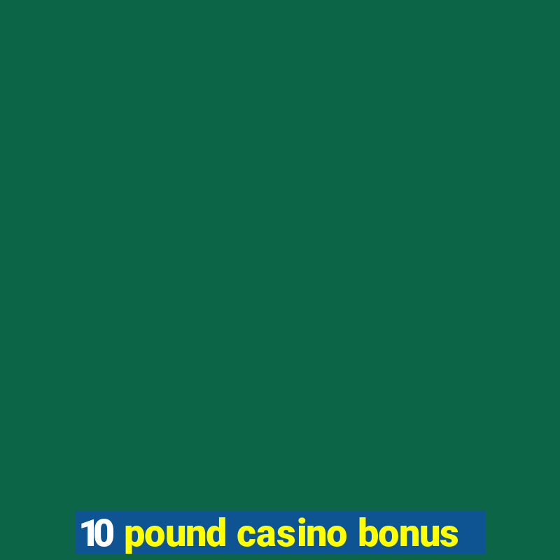 10 pound casino bonus