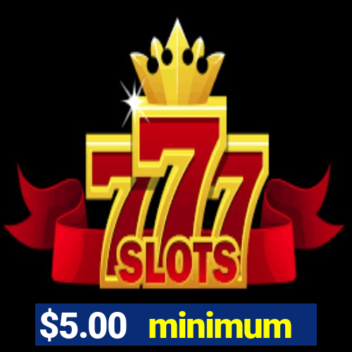 $5.00 minimum deposit casino