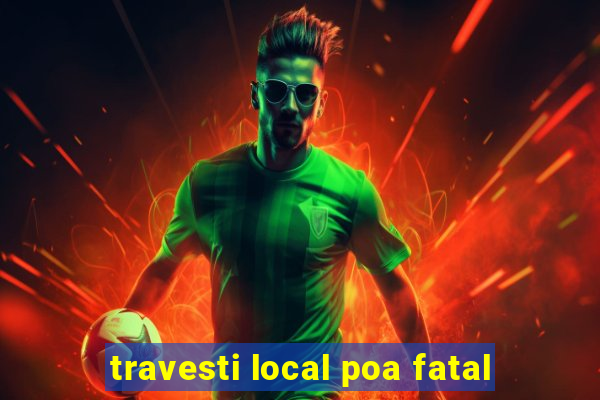 travesti local poa fatal