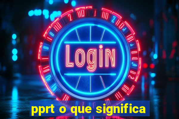 pprt o que significa