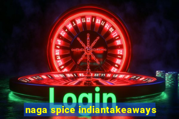 naga spice indiantakeaways