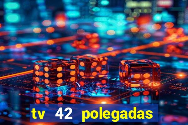 tv 42 polegadas casas bahia