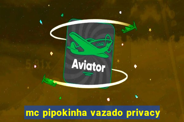 mc pipokinha vazado privacy