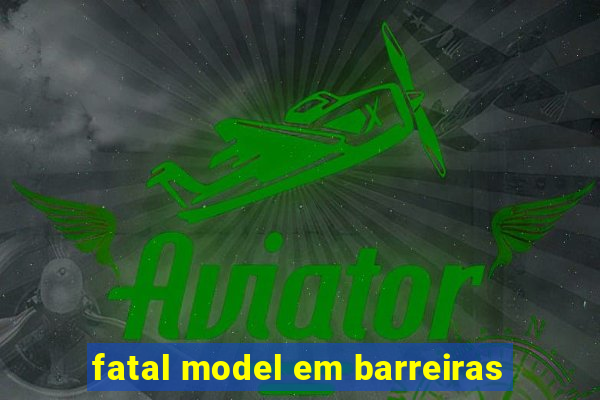 fatal model em barreiras