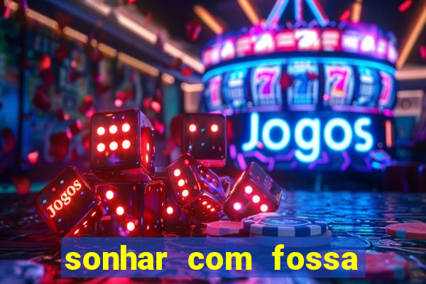 sonhar com fossa de fezes cheia