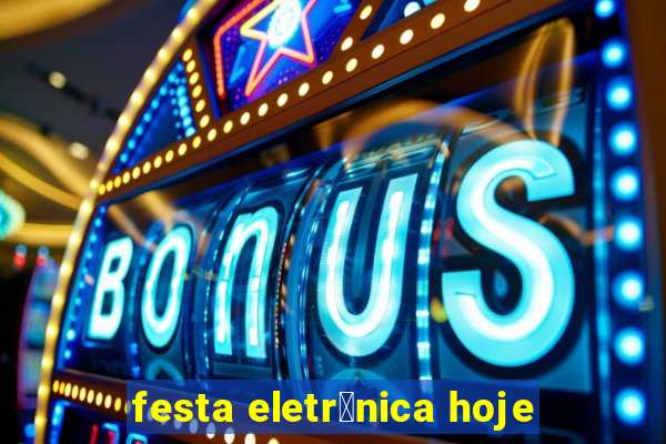 festa eletr么nica hoje