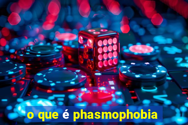 o que é phasmophobia