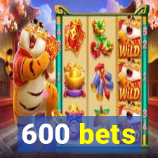 600 bets