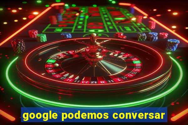 google podemos conversar