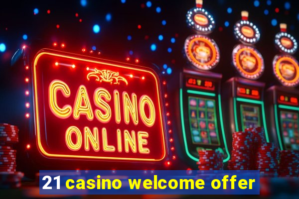 21 casino welcome offer