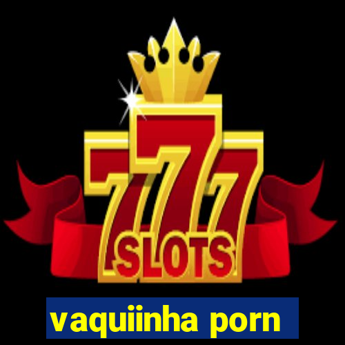 vaquiinha porn