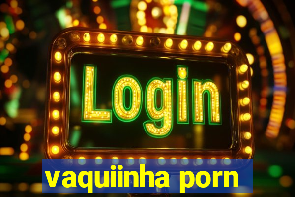 vaquiinha porn