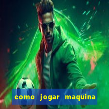 como jogar maquina ca?a niquel