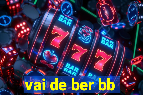 vai de ber bb